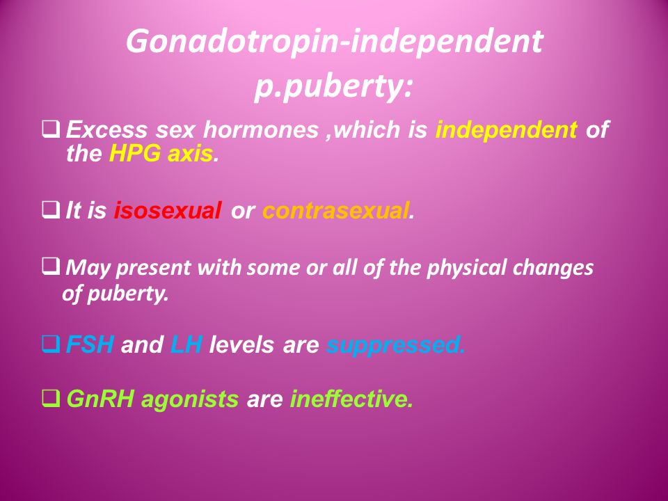 Gonadotropin-independent p.puberty:  Excess sex hormones,which is independent of the HPG axis.