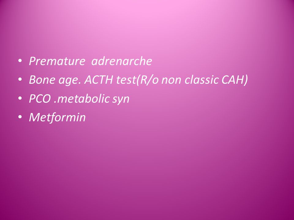 Premature adrenarche Bone age. ACTH test(R/o non classic CAH) PCO.metabolic syn Metformin
