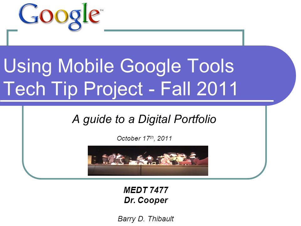 Using Mobile Google Tools Tech Tip Project - Fall 2011 A guide to a Digital Portfolio October 17 th, 2011 MEDT 7477 Dr.