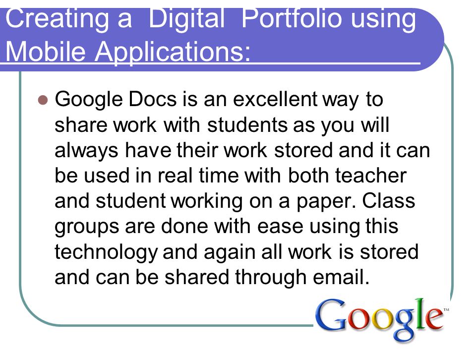 Creating a Digital Portfolio using Mobile Applications: Google Docs is an excellent way to share work with students as you will always have their work stored and it can be used in real time with both teacher and student working on a paper.
