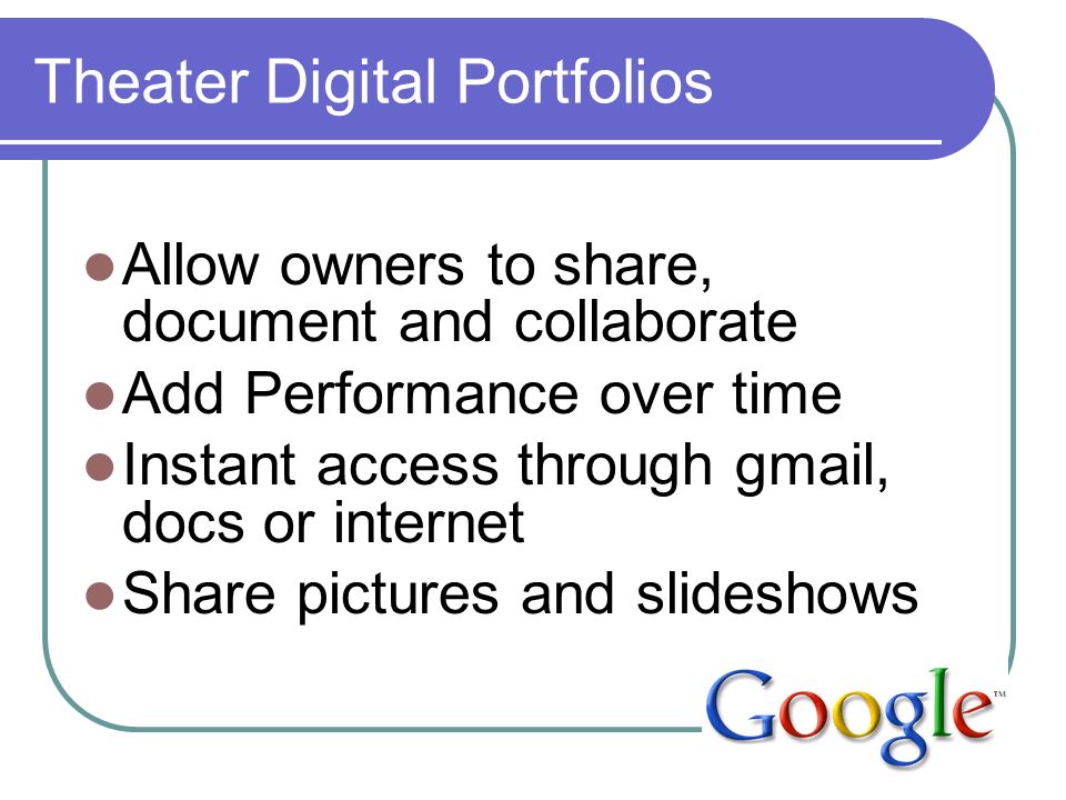 Theater Digital Portfolios Allow owners to share, document and collaborate Add Performance over time Instant access through gmail, docs or internet Share pictures and slideshows