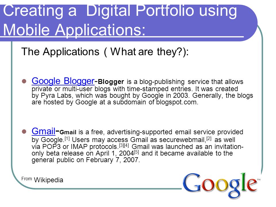 Creating a Digital Portfolio using Mobile Applications: The Applications ( What are they ): Google Blogger- Blogger is a blog-publishing service that allows private or multi-user blogs with time-stamped entries.
