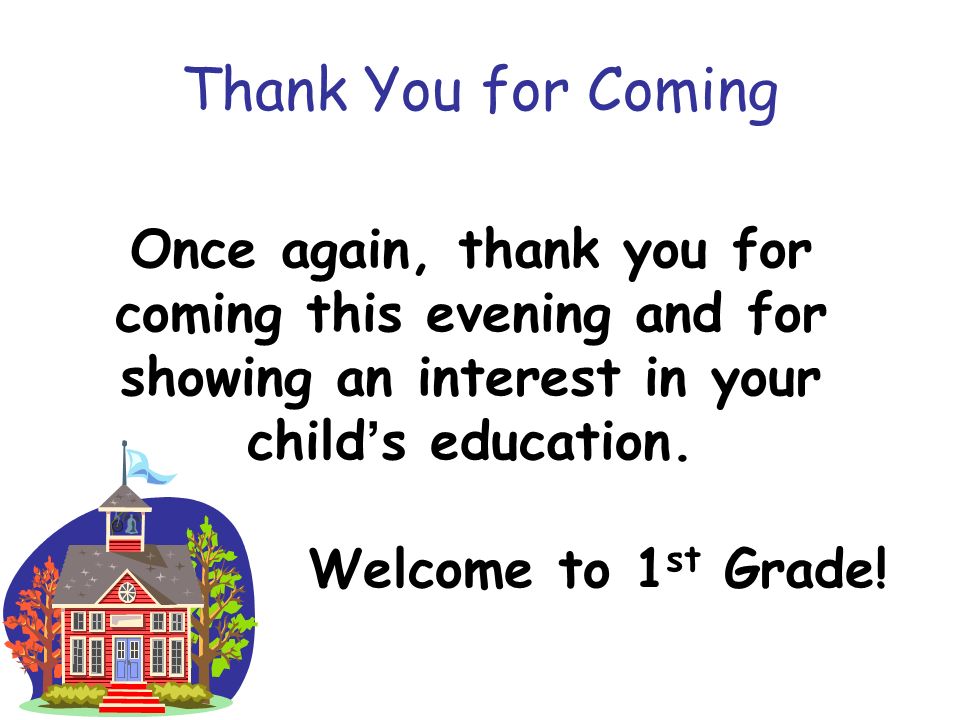 Thank You for Coming Once again, thank you for coming this evening and for showing an interest in your child’s education.