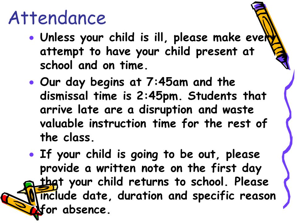 Attendance  Unless your child is ill, please make every attempt to have your child present at school and on time.