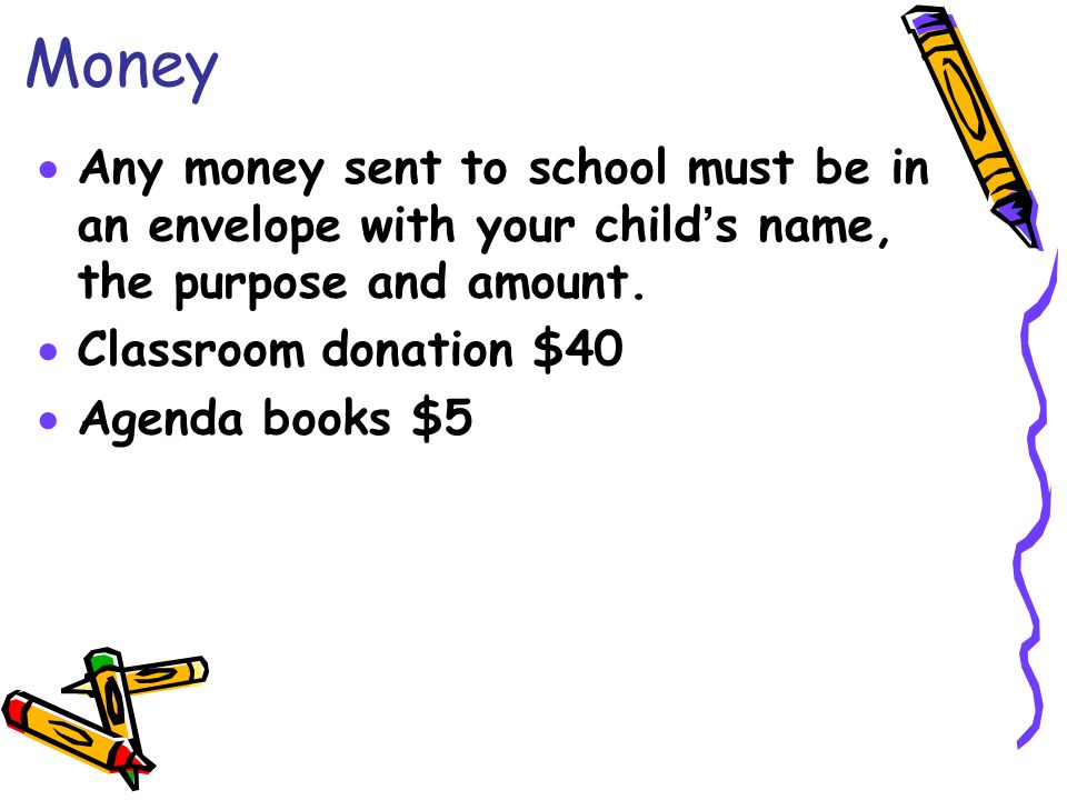 Money  Any money sent to school must be in an envelope with your child’s name, the purpose and amount.