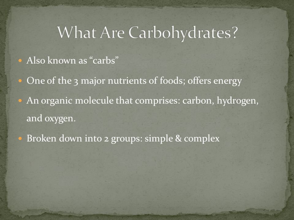 Also known as carbs One of the 3 major nutrients of foods; offers energy An organic molecule that comprises: carbon, hydrogen, and oxygen.