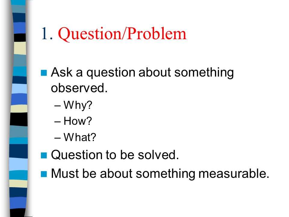 1. Question/Problem Ask a question about something observed.