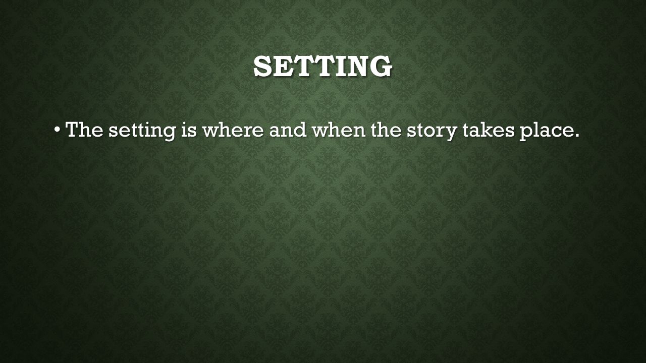 SETTING The setting is where and when the story takes place.