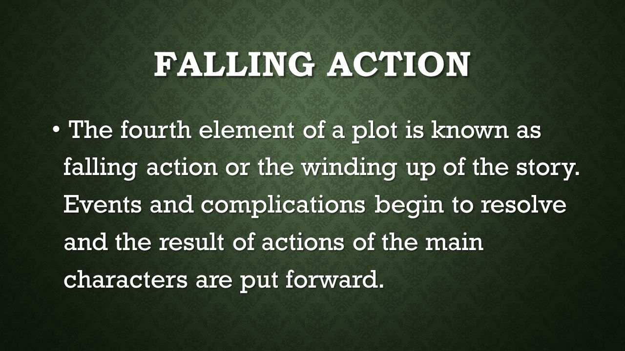 FALLING ACTION The fourth element of a plot is known as falling action or the winding up of the story.
