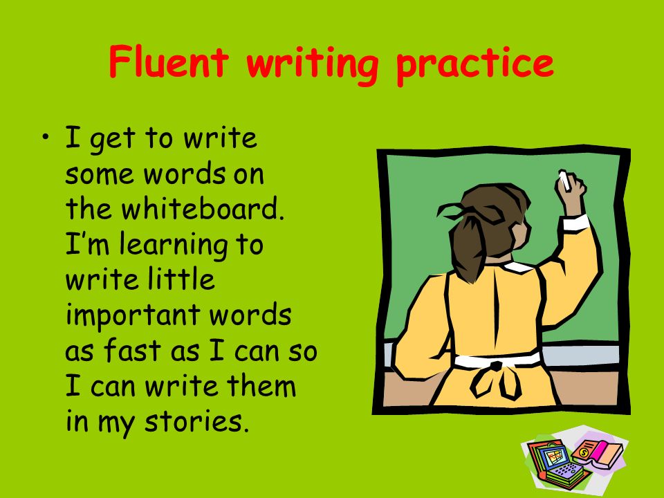 Fluent writing practice I get to write some words on the whiteboard.