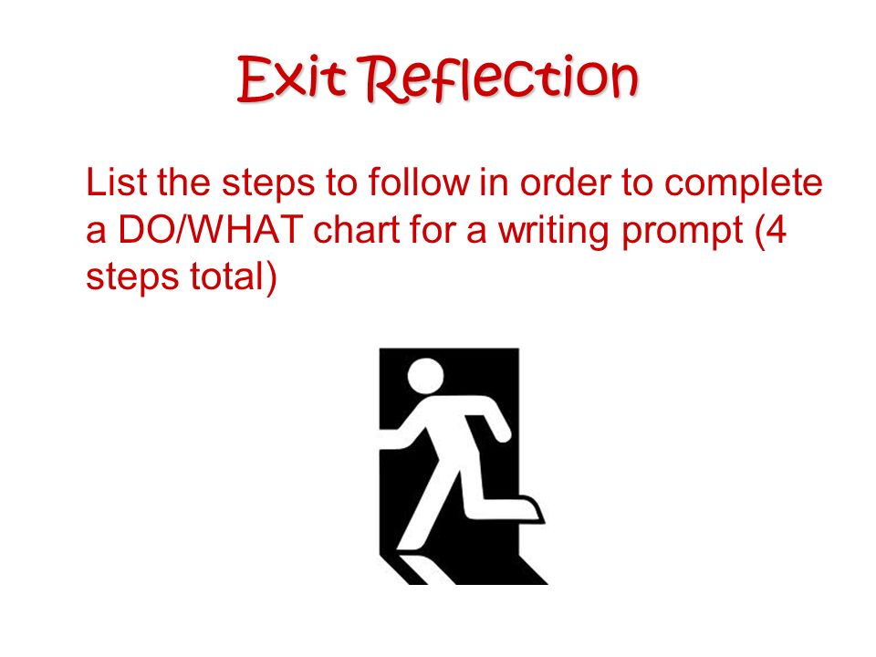 Exit Reflection List the steps to follow in order to complete a DO/WHAT chart for a writing prompt (4 steps total)