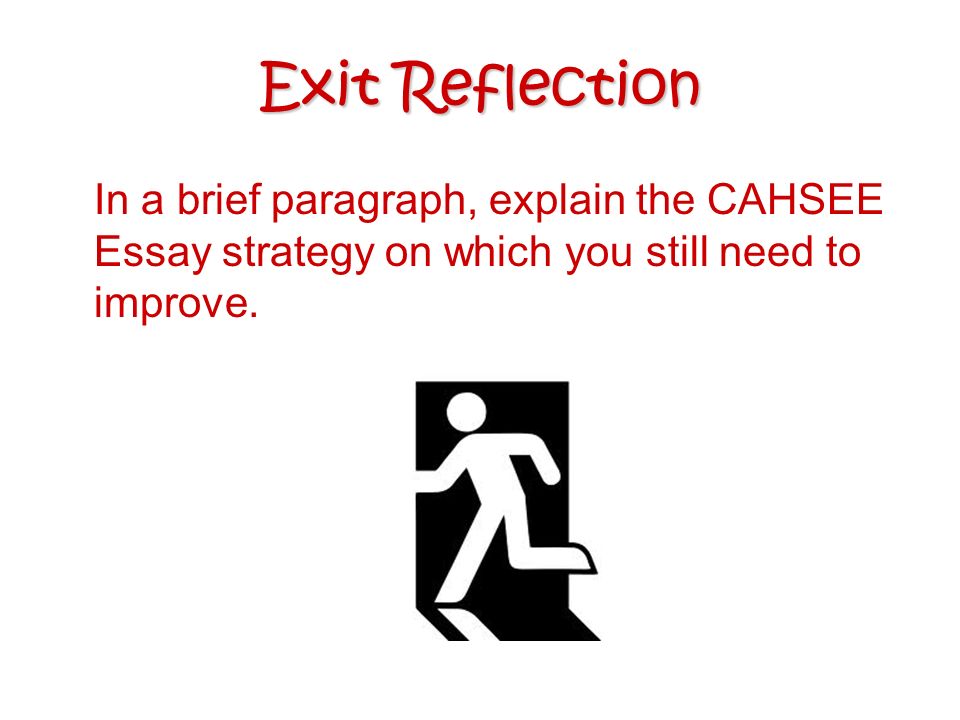 Exit Reflection In a brief paragraph, explain the CAHSEE Essay strategy on which you still need to improve.