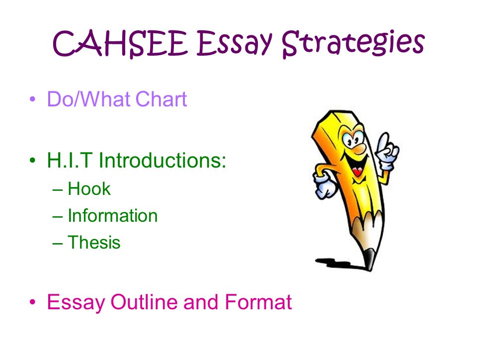 CAHSEE Essay Strategies Do/What Chart H.I.T Introductions: –Hook –Information –Thesis Essay Outline and Format