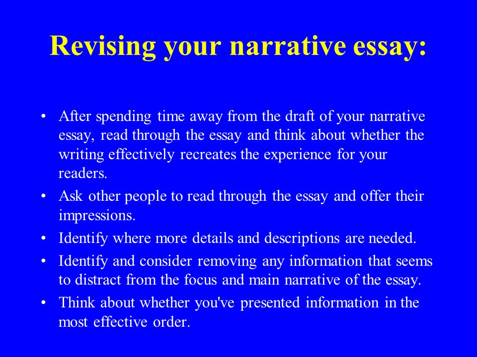 Revising your narrative essay: After spending time away from the draft of your narrative essay, read through the essay and think about whether the writing effectively recreates the experience for your readers.
