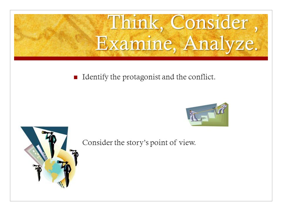 Think, Consider, Examine, Analyze. Identify the protagonist and the conflict.