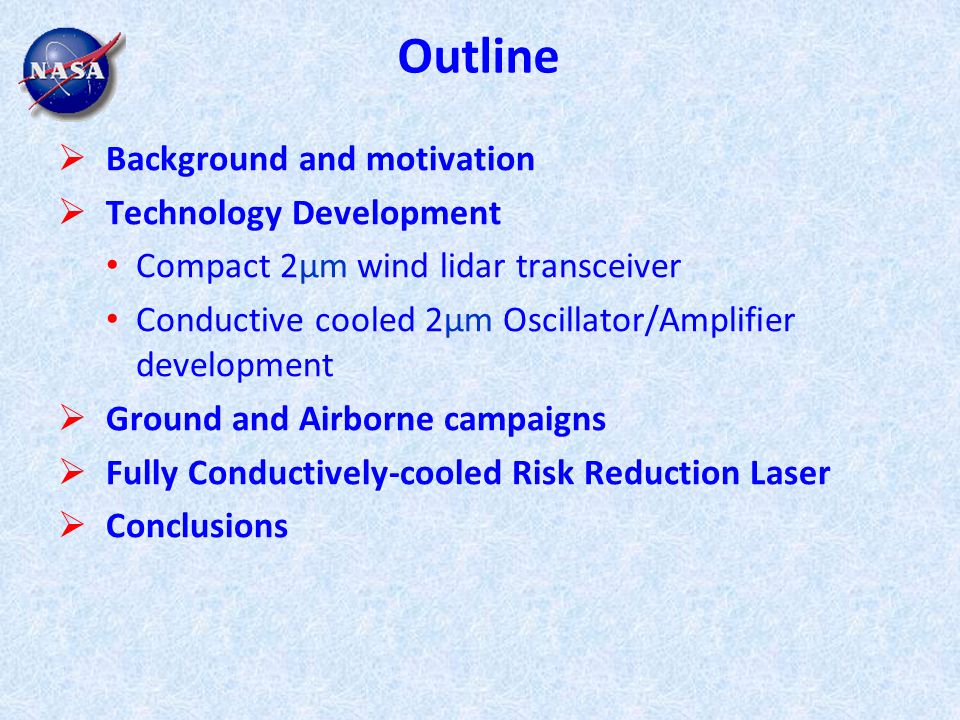 Outline  Background and motivation  Technology Development Compact 2µm wind lidar transceiver Conductive cooled 2µm Oscillator/Amplifier development  Ground and Airborne campaigns  Fully Conductively-cooled Risk Reduction Laser  Conclusions