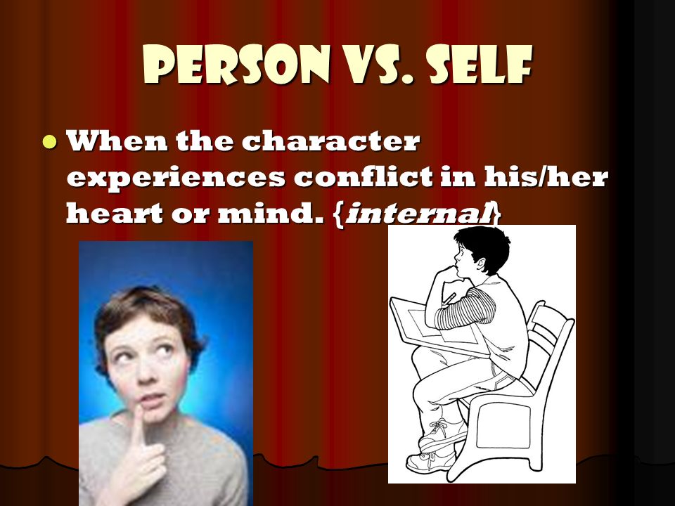 Person vs. Self When the character experiences conflict in his/her heart or mind.