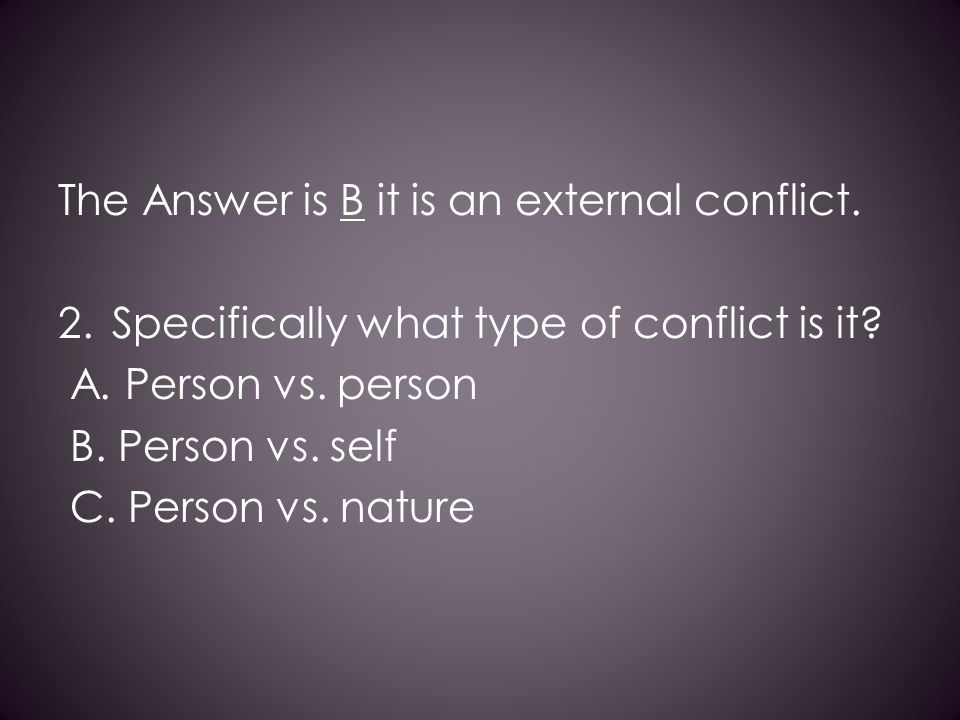 The Answer is B it is an external conflict. 2.Specifically what type of conflict is it.
