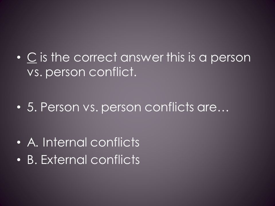 C is the correct answer this is a person vs. person conflict.