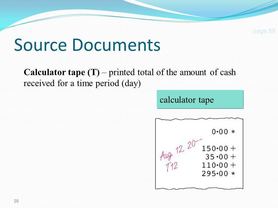 10 Source Documents page 59 Calculator tape (T) – printed total of the amount of cash received for a time period (day) calculator tape