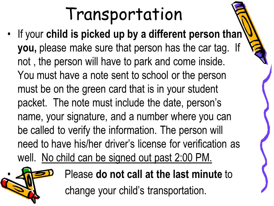 Transportation If your child is picked up by a different person than you, please make sure that person has the car tag.