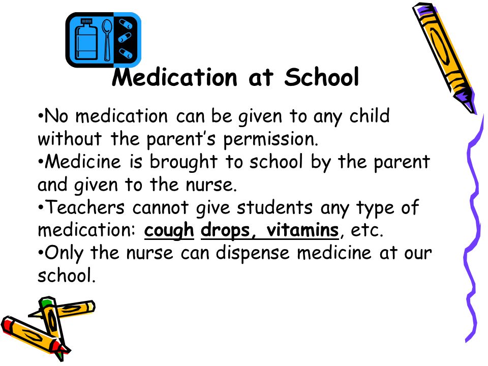 Medication at School No medication can be given to any child without the parent’s permission.