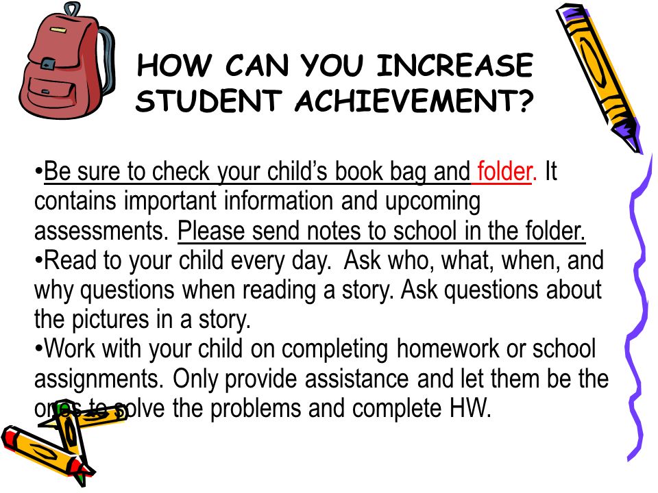 HOW CAN YOU INCREASE STUDENT ACHIEVEMENT. Be sure to check your child’s book bag and folder.