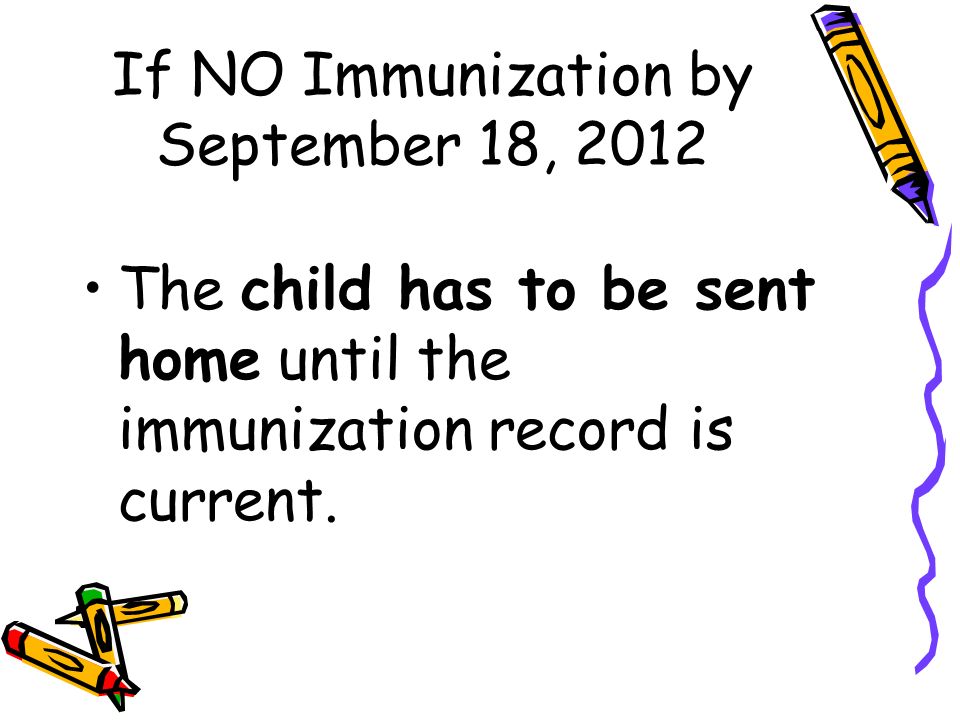 If NO Immunization by September 18, 2012 The child has to be sent home until the immunization record is current.