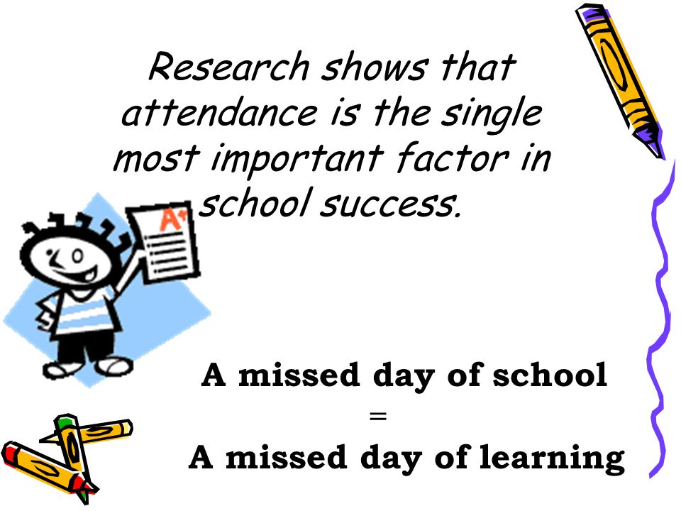 Research shows that attendance is the single most important factor in school success.