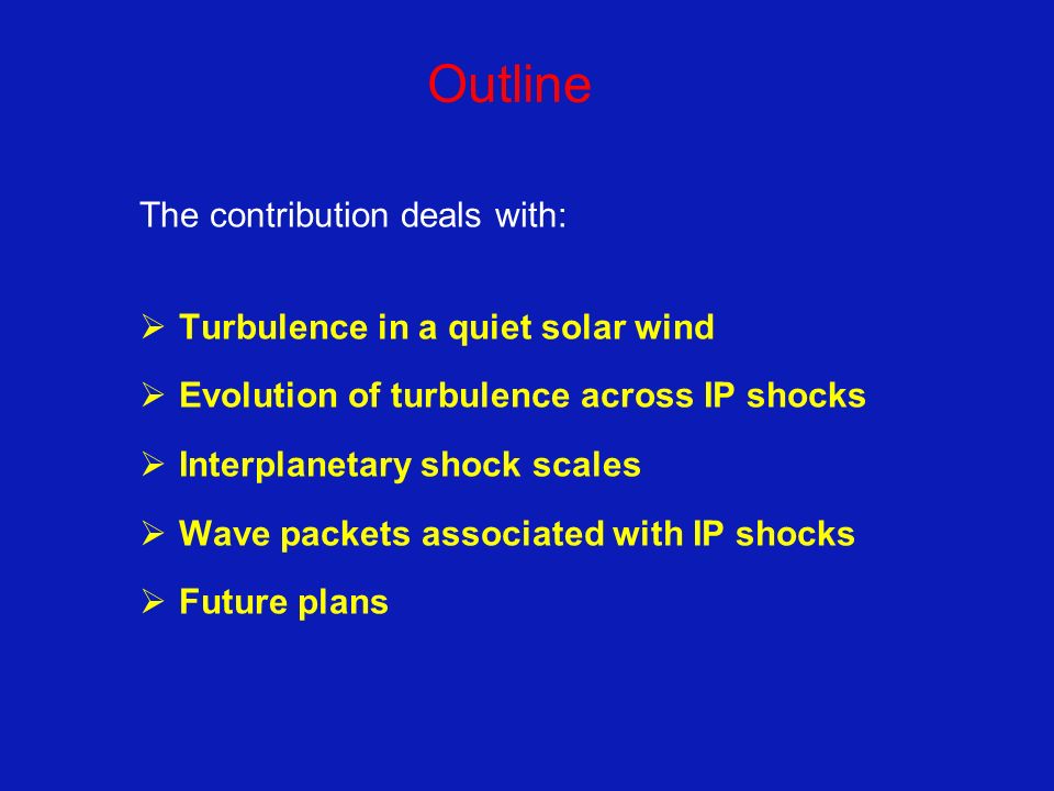 Outline The contribution deals with:  Turbulence in a quiet solar wind  Evolution of turbulence across IP shocks  Interplanetary shock scales  Wave packets associated with IP shocks  Future plans