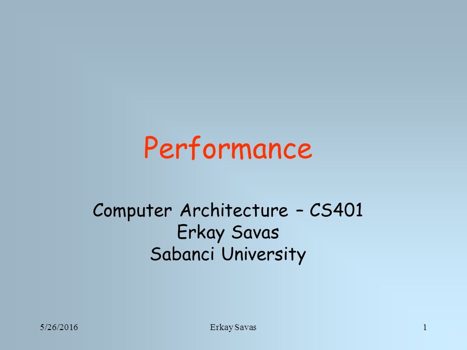 5/26/2016Erkay Savas1 Performance Computer Architecture – CS401 Erkay Savas Sabanci University