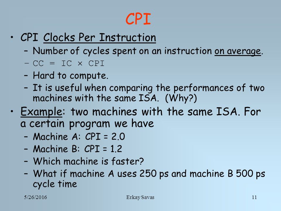 5/26/2016Erkay Savas11 CPI CPI Clocks Per Instruction –Number of cycles spent on an instruction on average.