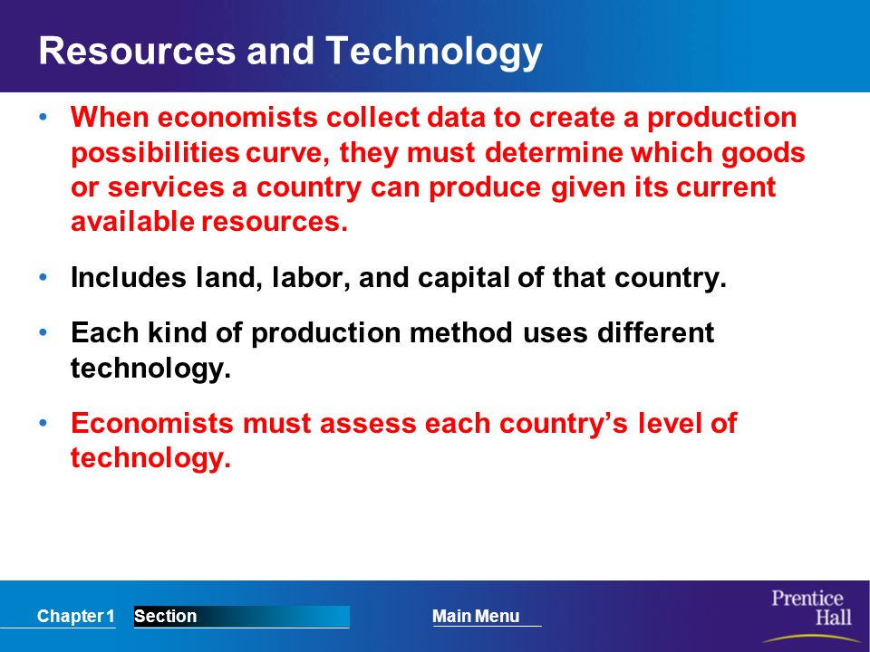 Chapter 1SectionMain Menu Resources and Technology When economists collect data to create a production possibilities curve, they must determine which goods or services a country can produce given its current available resources.
