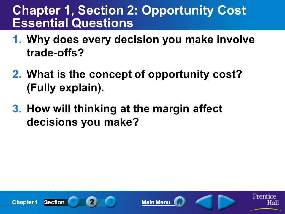 Chapter 1SectionMain Menu Chapter 1, Section 2: Opportunity Cost Essential Questions 1.Why does every decision you make involve trade-offs.