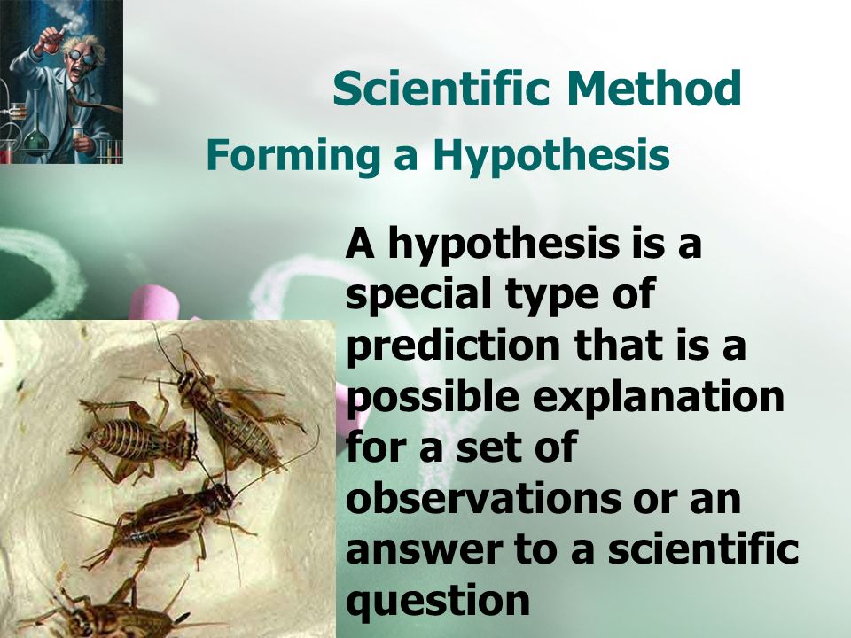 Scientific Method Forming a Hypothesis A hypothesis is a special type of prediction that is a possible explanation for a set of observations or an answer to a scientific question