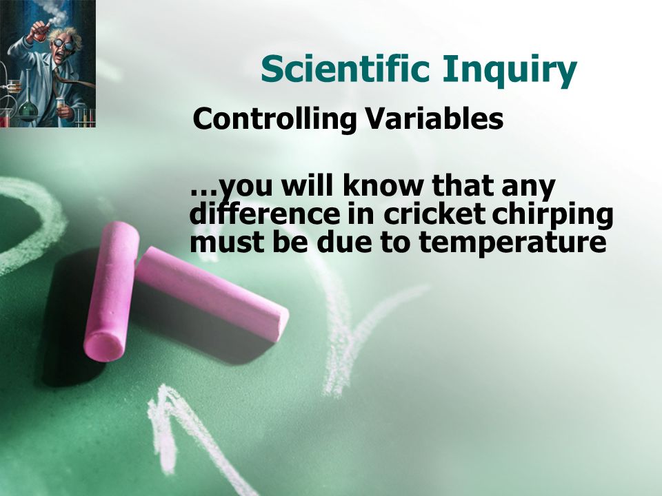 Scientific Inquiry Controlling Variables …you will know that any difference in cricket chirping must be due to temperature
