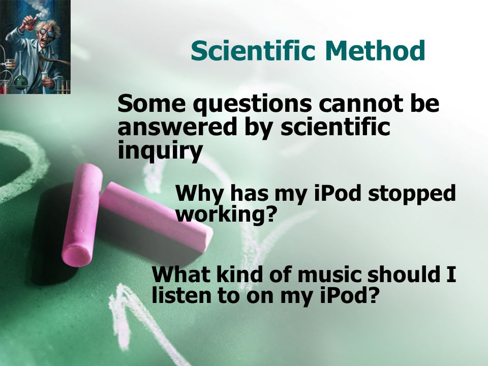 Scientific Method Some questions cannot be answered by scientific inquiry Why has my iPod stopped working.