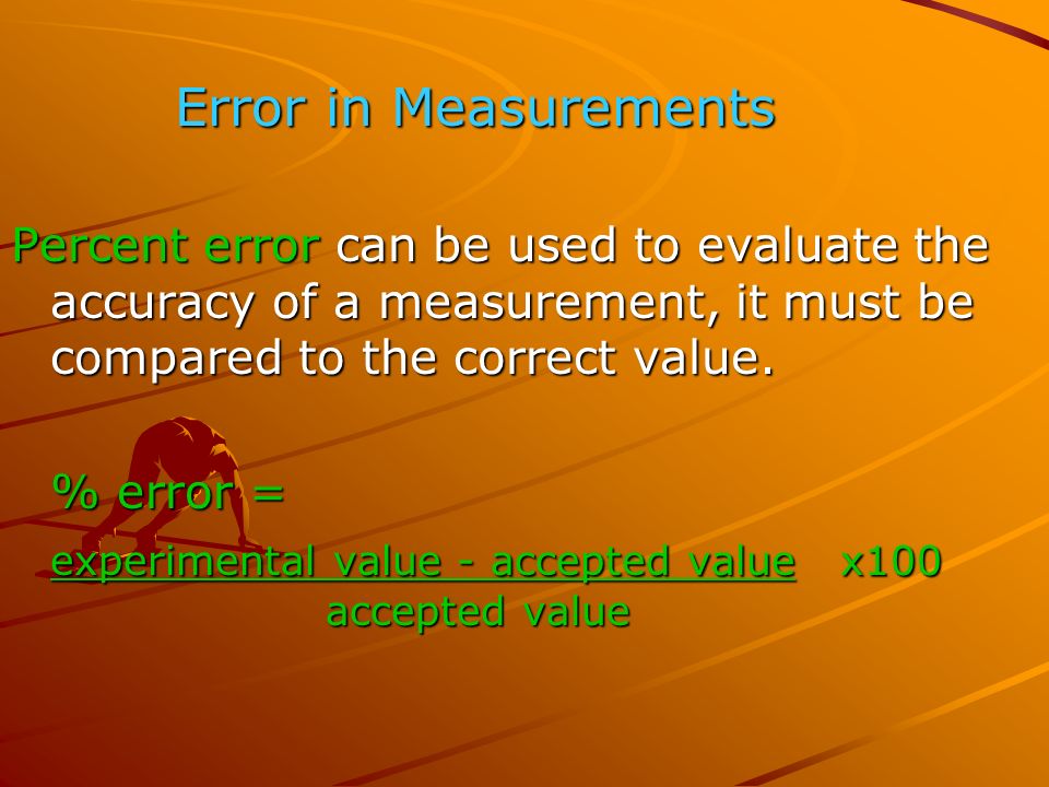 Error in Measurements Error in Measurements Percent error can be used to evaluate the accuracy of a measurement, it must be compared to the correct value.