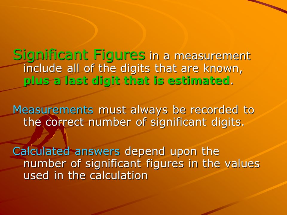 Significant Figures in a measurement include all of the digits that are known, plus a last digit that is estimated.