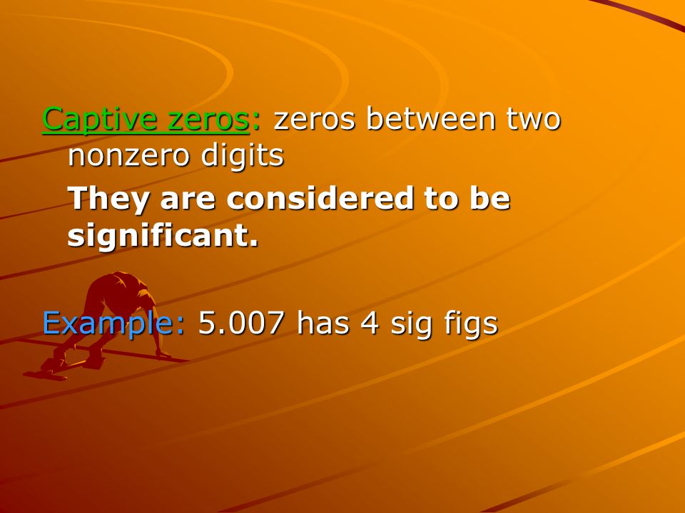 Captive zeros: zeros between two nonzero digits They are considered to be significant.