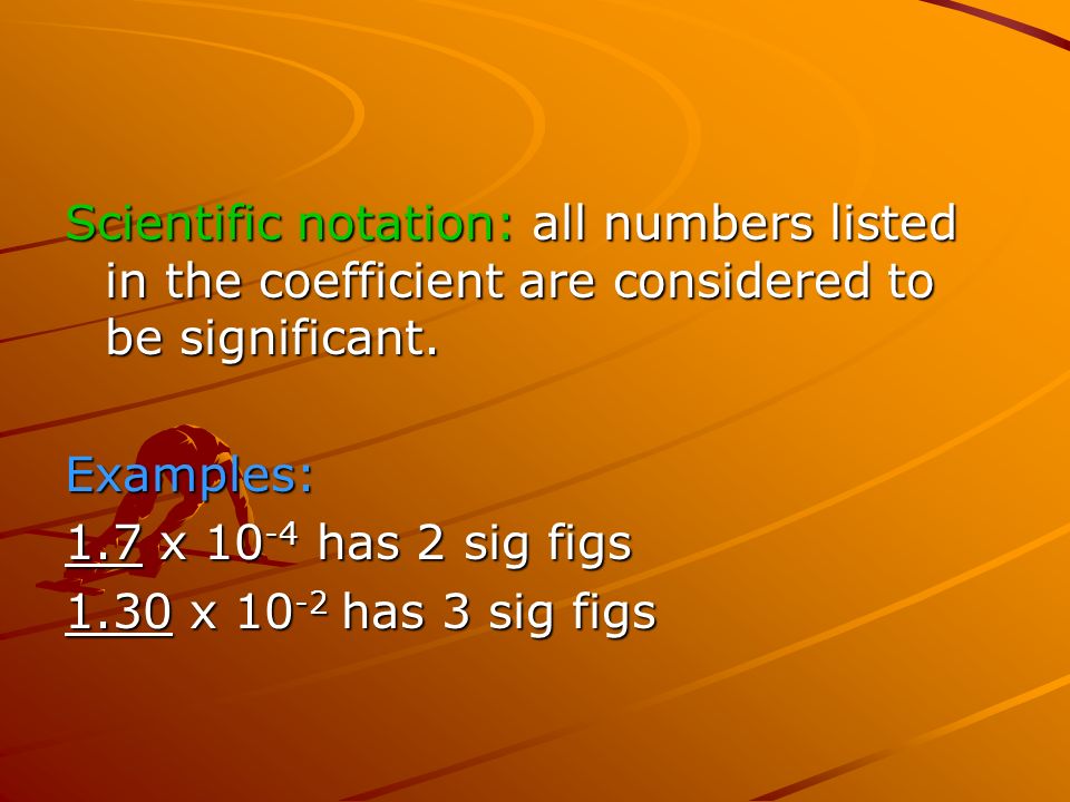 Scientific notation: all numbers listed in the coefficient are considered to be significant.