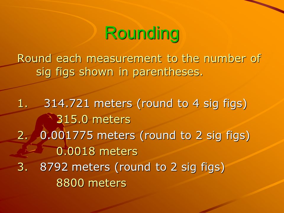 Rounding Round each measurement to the number of sig figs shown in parentheses.