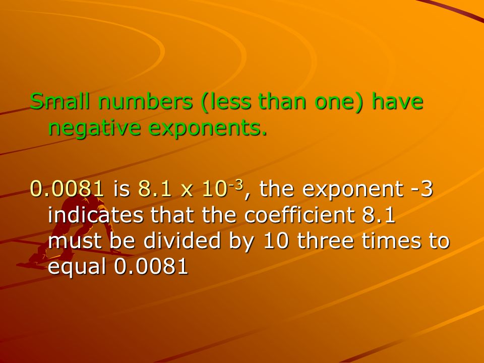 Small numbers (less than one) have negative exponents.