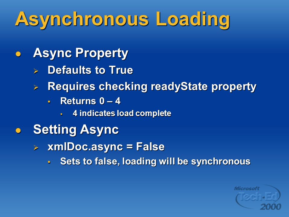 Asynchronous Loading Async Property Async Property  Defaults to True  Requires checking readyState property  Returns 0 – 4  4 indicates load complete Setting Async Setting Async  xmlDoc.async = False  Sets to false, loading will be synchronous