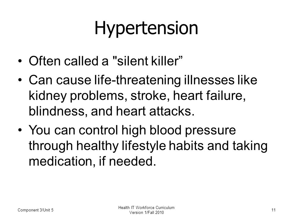 Hypertension Often called a silent killer Can cause life-threatening illnesses like kidney problems, stroke, heart failure, blindness, and heart attacks.