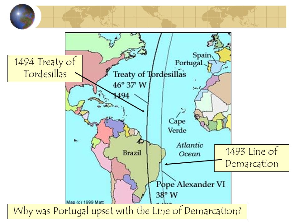 1494 Treaty of Tordesillas 1493 Line of Demarcation Why was Portugal upset with the Line of Demarcation