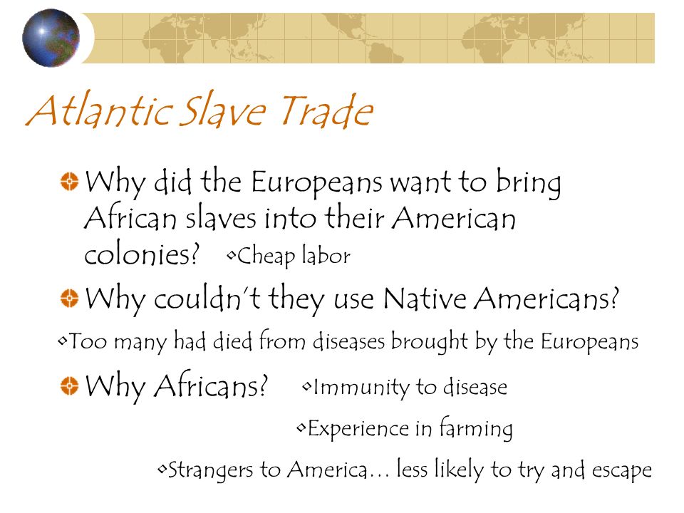 Atlantic Slave Trade Why did the Europeans want to bring African slaves into their American colonies.