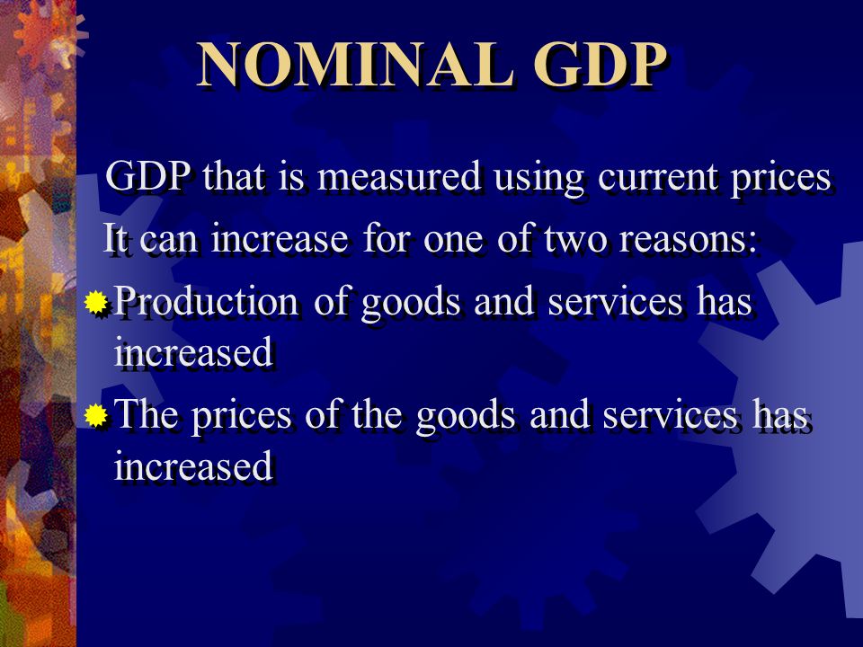 GDP that is measured using current prices It can increase for one of two reasons:  Production of goods and services has increased  The prices of the goods and services has increased GDP that is measured using current prices It can increase for one of two reasons:  Production of goods and services has increased  The prices of the goods and services has increased NOMINAL GDP