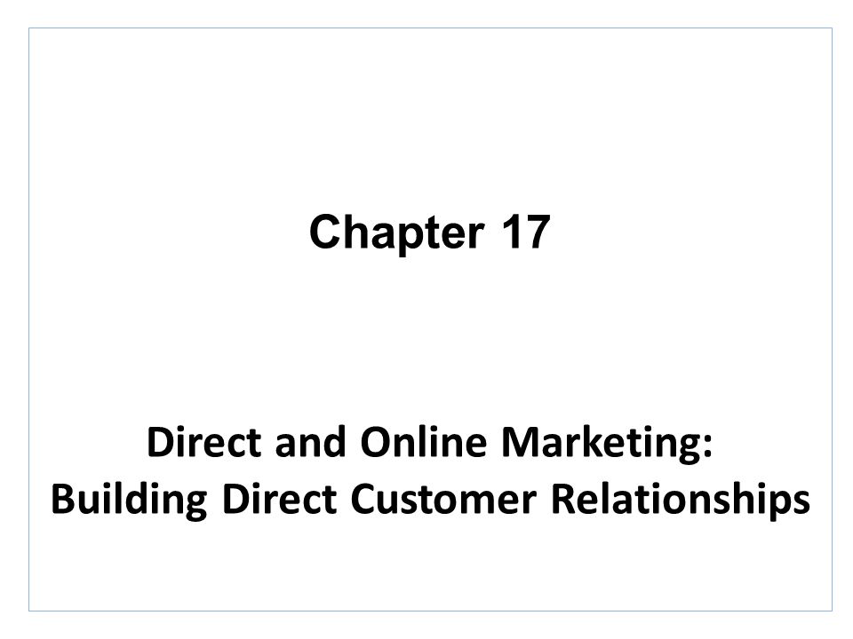 Chapter 17 Direct and Online Marketing: Building Direct Customer Relationships