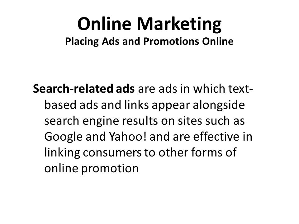 Online Marketing Placing Ads and Promotions Online Search-related ads are ads in which text- based ads and links appear alongside search engine results on sites such as Google and Yahoo.